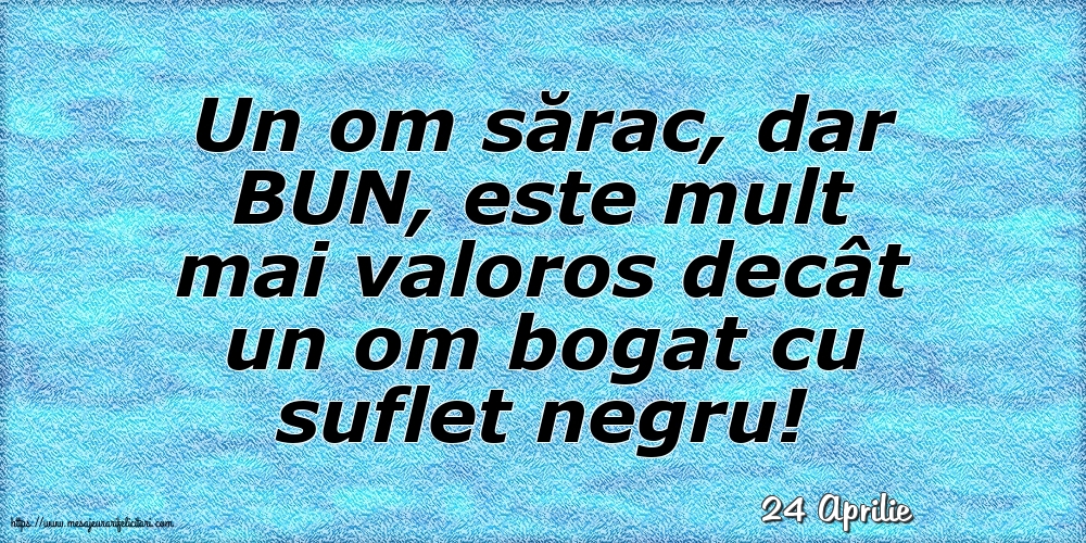 Felicitari de 24 Aprilie - 24 Aprilie - Un om sărac, dar BUN