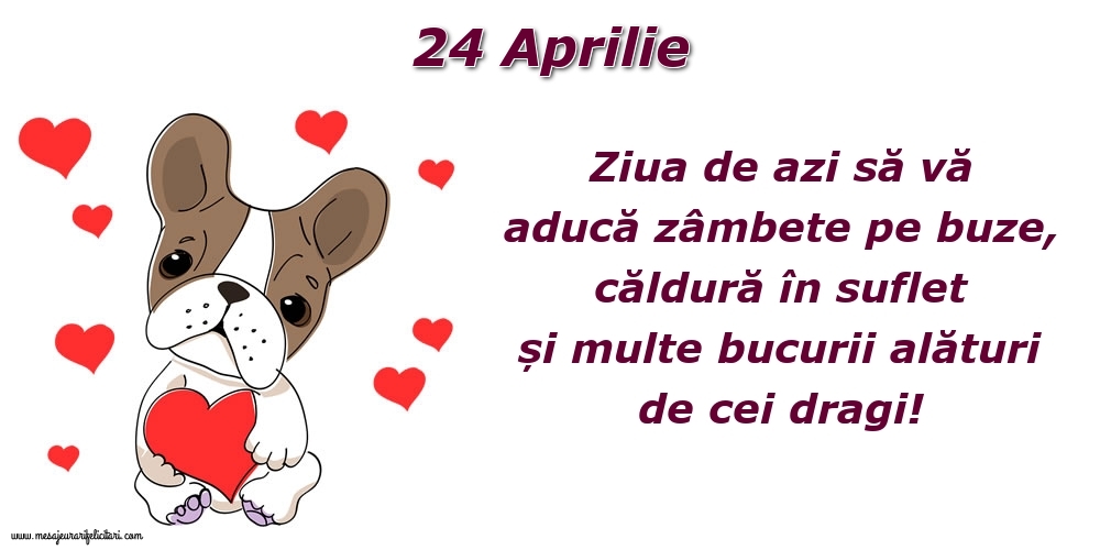 Felicitari de 24 Aprilie - Ziua de azi să vă aducă zâmbete pe buze, căldură în suflet și multe bucurii alături de cei dragi!
