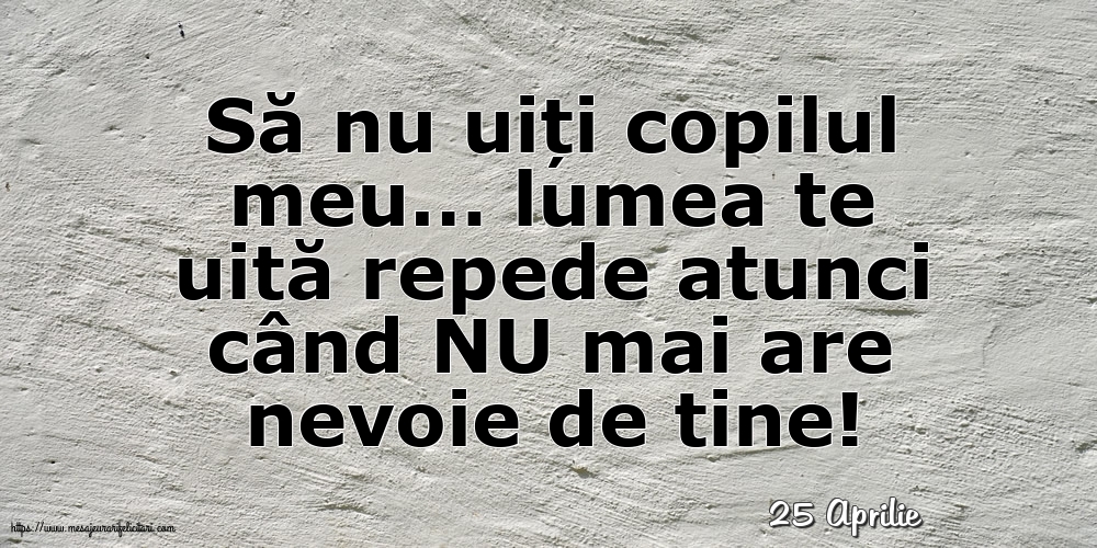 Felicitari de 25 Aprilie - 25 Aprilie - Să nu uiți copilul meu