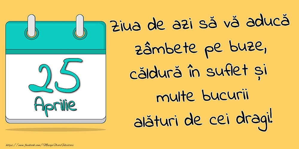 Felicitari de 25 Aprilie - 25.Aprilie - Ziua de azi să vă aducă zâmbete pe buze, căldură în suflet și multe bucurii alături de cei dragi!
