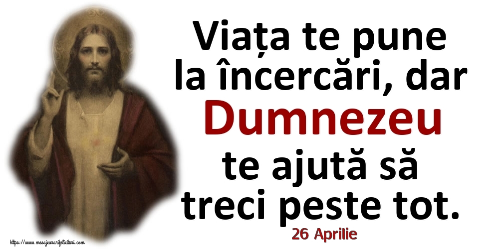 Felicitari de 26 Aprilie - 26 Aprilie - Viața te pune la încercări, dar Dumnezeu te ajută să treci peste tot.