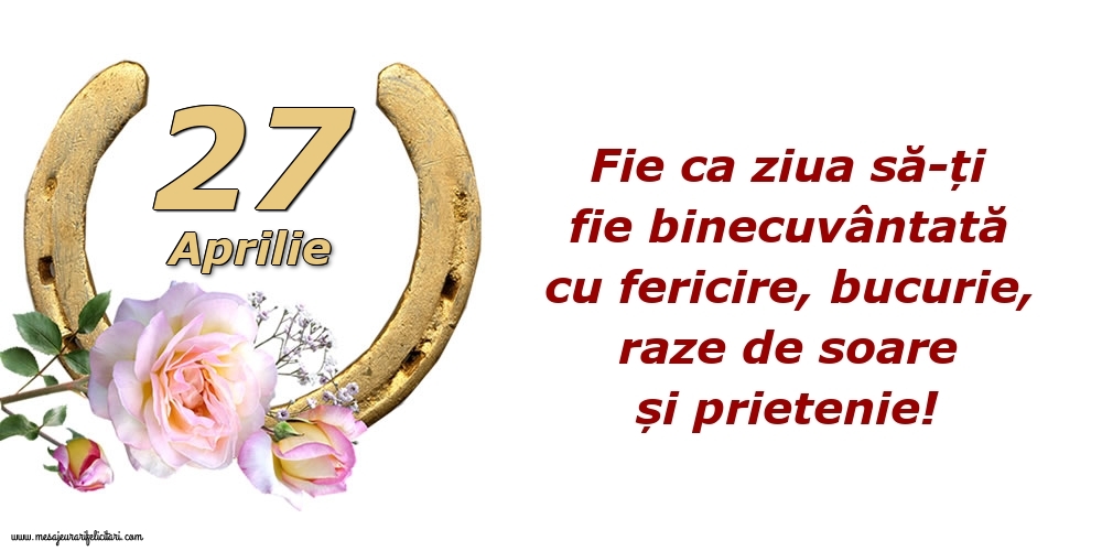 Felicitari de 27 Aprilie - Fie ca ziua să-ți fie binecuvântată cu fericire, bucurie, raze de soare și prietenie!