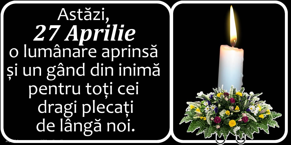 Felicitari de 27 Aprilie - Astăzi, 27 Aprilie, o lumânare aprinsă  și un gând din inimă pentru toți cei dragi plecați de lângă noi. Dumnezeu să-i ierte!