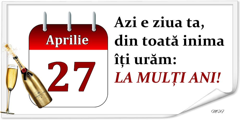 Aprilie 27 Azi e ziua ta, din toată inima îți urăm: LA MULȚI ANI!