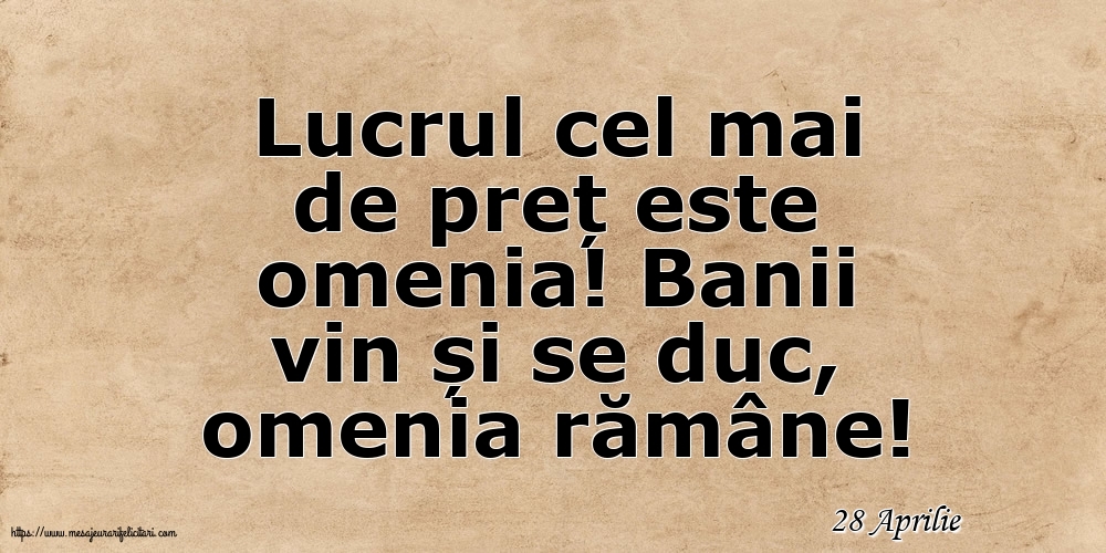 Felicitari de 28 Aprilie - 28 Aprilie - Lucrul cel mai de preț este omenia