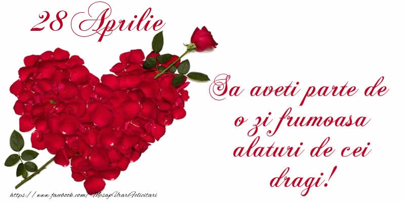 Felicitari de 28 Aprilie - Sa aveti parte de o zi frumoasa alaturi de cei dragi!