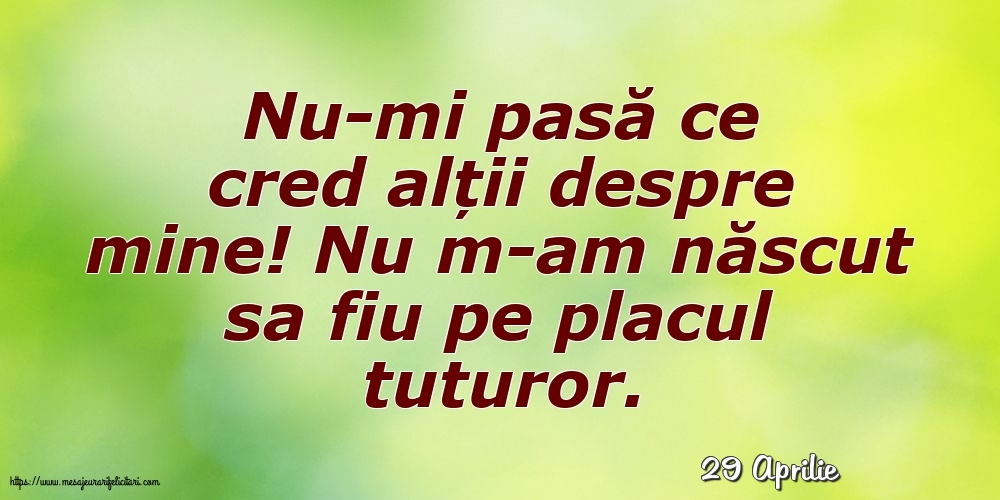 Felicitari de 29 Aprilie - 29 Aprilie - Nu-mi pasă ce cred alții despre mine!