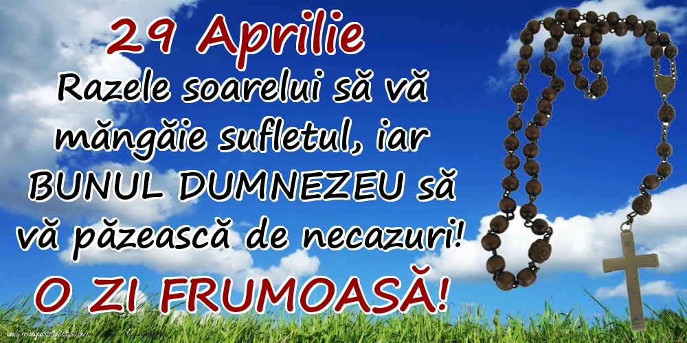 Felicitari de 29 Aprilie - 29 Aprilie - Razele soarelui să  vă măngăie sufletul, iar BUNUL DUMNEZEU să vă păzească de necazuri! O zi frumoasă!