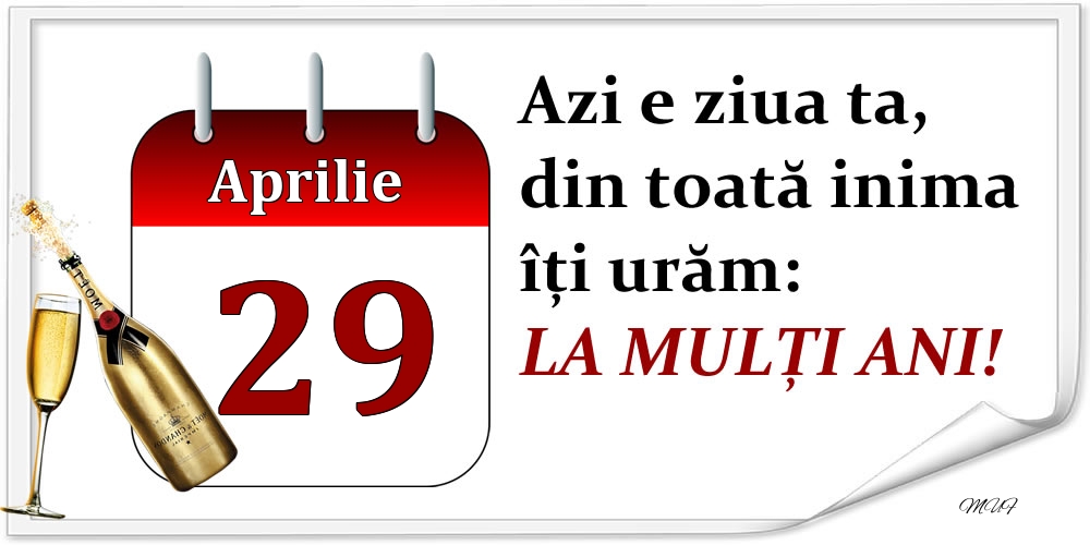 Aprilie 29 Azi e ziua ta, din toată inima îți urăm: LA MULȚI ANI!