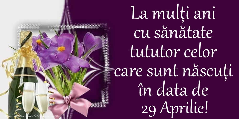Felicitari de 29 Aprilie - La mulți ani cu sănătate tututor celor care sunt născuți în data de 29 Aprilie!