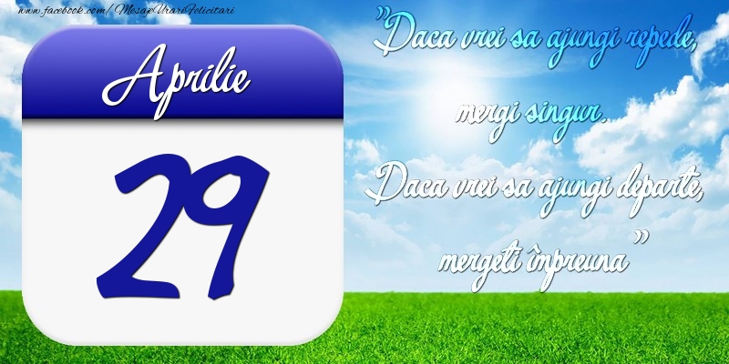 Aprilie 29 Dacă vrei să ajungi repede, mergi singur. Dacă vrei să ajungi departe, mergeţi împreună