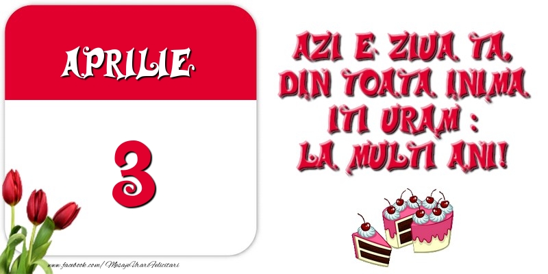 Felicitari de 3 Aprilie - Azi e ziua ta, din toata inima iti uram: La multi ani! Aprilie 3