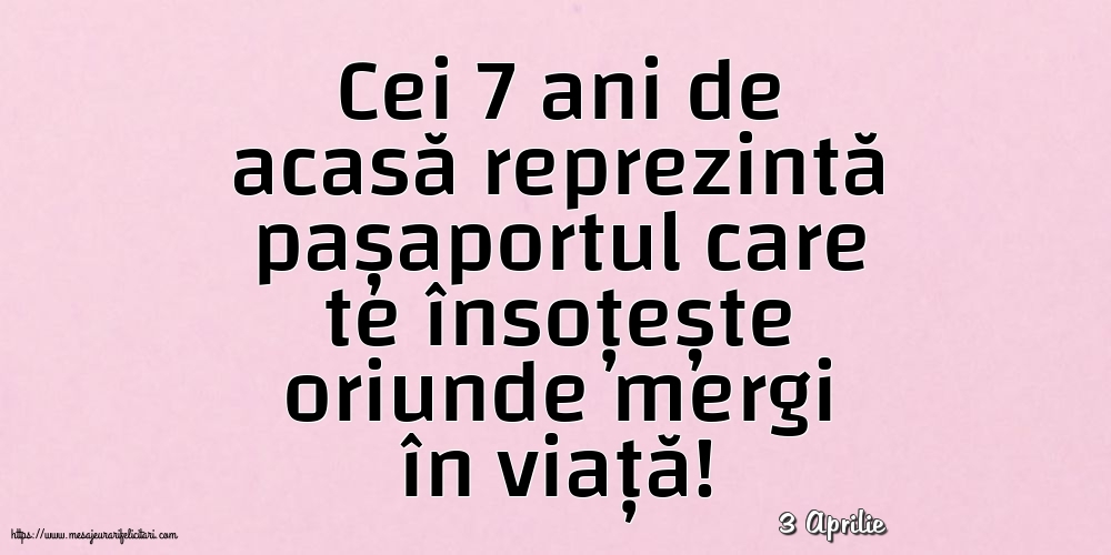 Felicitari de 3 Aprilie - 3 Aprilie - Cei 7 ani de acasă reprezintă pașaportul