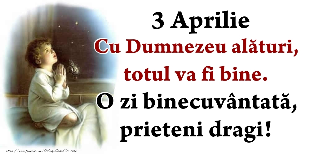 Felicitari de 3 Aprilie - 3 Aprilie Cu Dumnezeu alături, totul va fi bine. O zi binecuvântată, prieteni dragi!