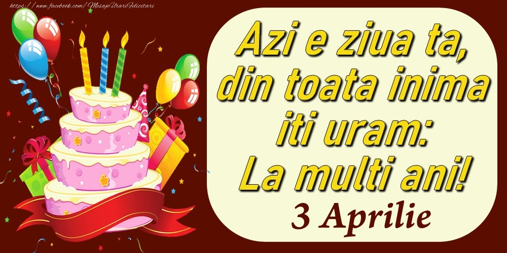 Felicitari de 3 Aprilie - Aprilie 3 Azi e ziua ta, din toata inima iti uram: La multi ani!