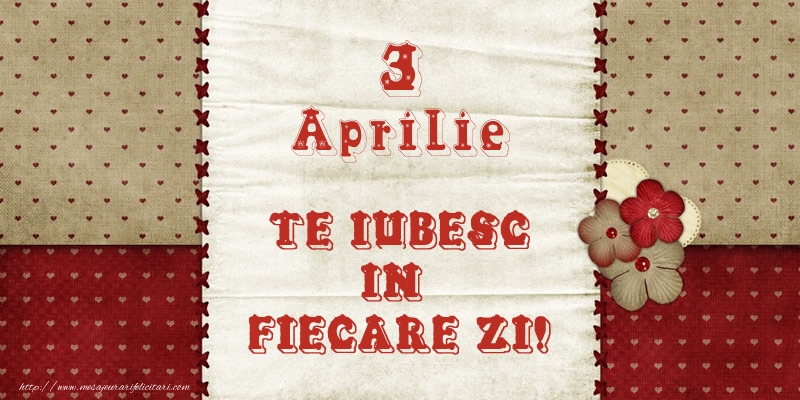 Astazi este 3 Aprilie si vreau sa-ti amintesc ca te iubesc!