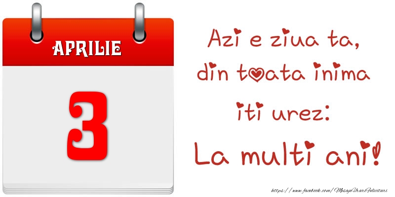 Felicitari de 3 Aprilie - Aprilie 3 Azi e ziua ta, din toata inima iti urez: La multi ani!