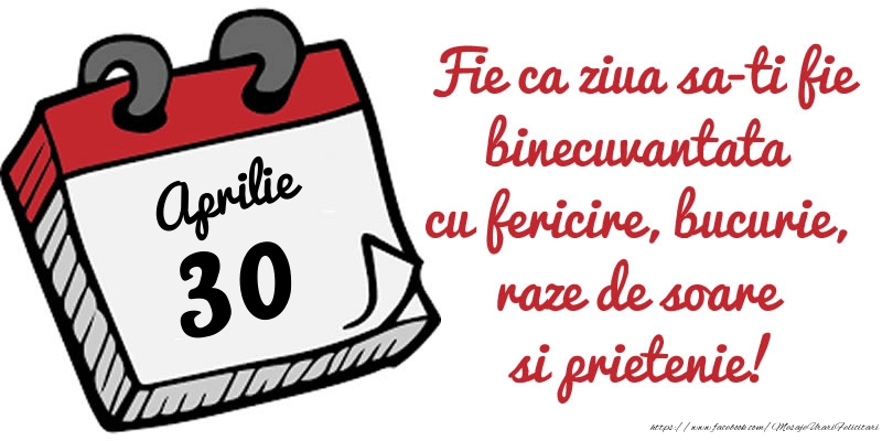 Felicitari de 30 Aprilie - 30 Aprilie Fie ca ziua sa-ti fie binecuvantata cu fericire, bucurie, raze de soare si prietenie!
