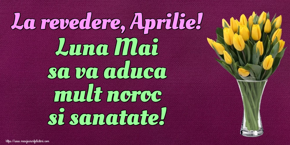 Felicitari de 30 Aprilie - La revedere, Aprilie! Luna Mai sa va aduca mult noroc si sanatate!