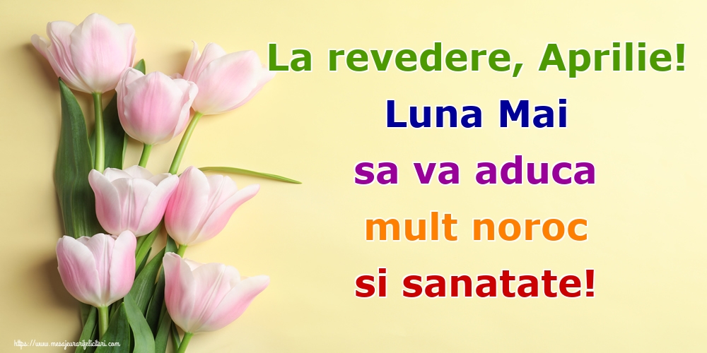 Felicitari de 30 Aprilie - La revedere, Aprilie! Luna Mai sa va aduca mult noroc si sanatate!