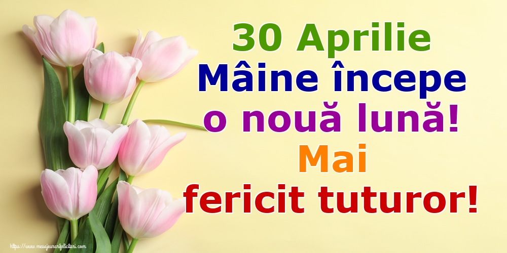 Felicitari de 30 Aprilie - 30 Aprilie Mâine începe o nouă lună! Mai fericit tuturor!
