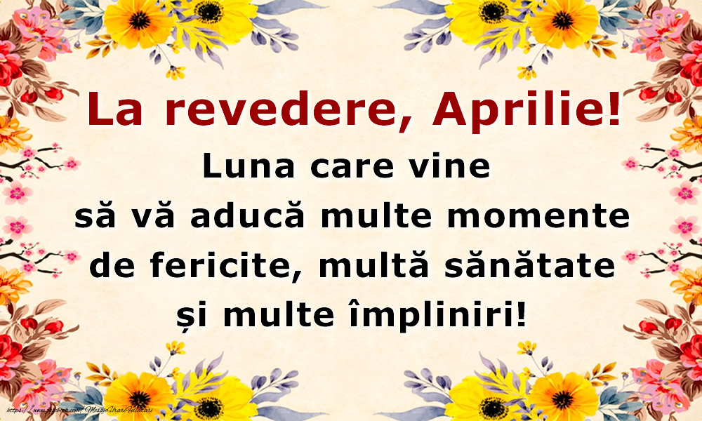 La revedere, Aprilie! Luna care vine să vă aducă multe momente de fericite, multă sănătate și multe împliniri!