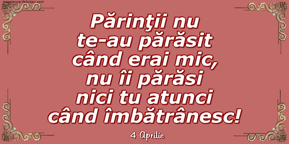 Felicitari de 4 Aprilie - 4 Aprilie - Părinţii nu te-au părăsit când erai mic...