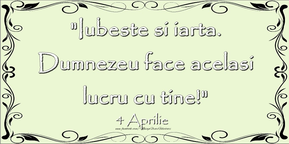 Felicitari de 4 Aprilie - Iubeste si iarta. Dumnezeu face acelaşi lucru cu tine! 4Aprilie