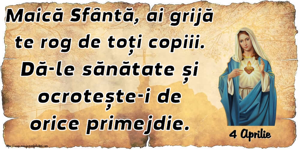 Felicitari de 4 Aprilie - 4 Aprilie - Maică Sfântă, ai grijă te rog de toți copiii. Dă-le sănătate și ocrotește-i de orice primejdie.