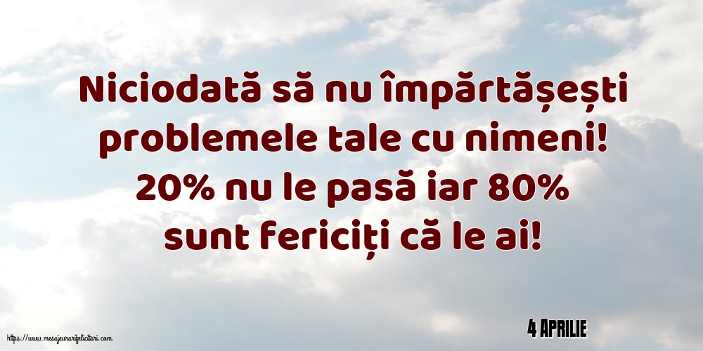 Felicitari de 4 Aprilie - 4 Aprilie - Niciodată să nu împărtășești problemele tale cu nimeni!