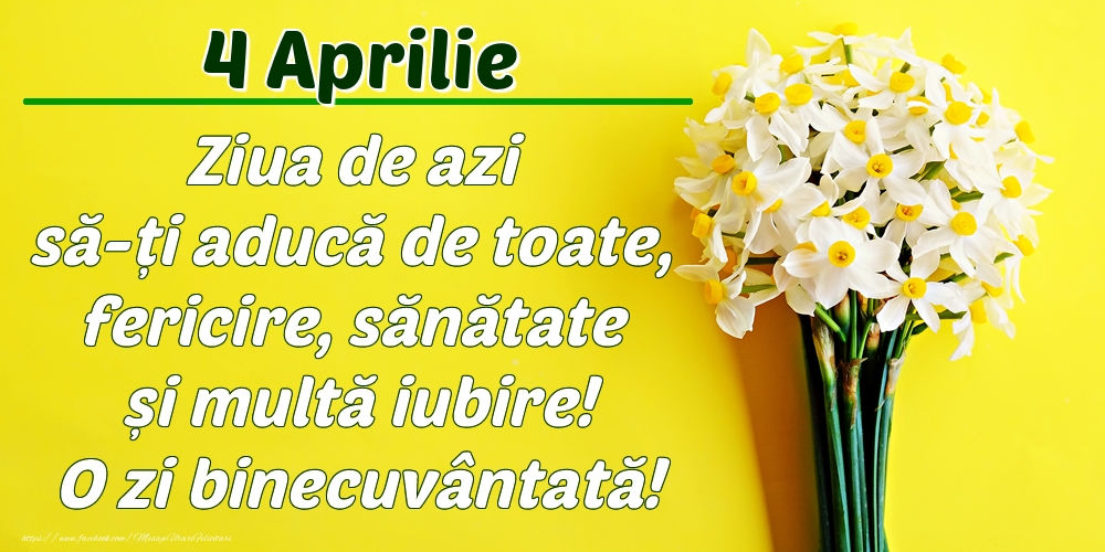 Felicitari de 4 Aprilie - Aprilie 4 Ziua de azi să-ți aducă de toate, fericire, sănătate și multă iubire! O zi binecuvântată!