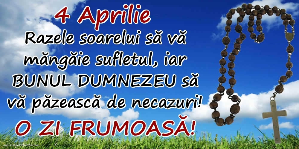Felicitari de 4 Aprilie - 4 Aprilie - Razele soarelui să  vă măngăie sufletul, iar BUNUL DUMNEZEU să vă păzească de necazuri! O zi frumoasă!