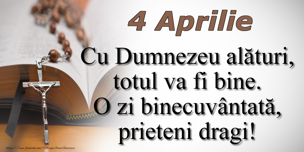 Felicitari de 4 Aprilie - 4 Aprilie Cu Dumnezeu alături, totul va fi bine. O zi binecuvântată, prieteni dragi!