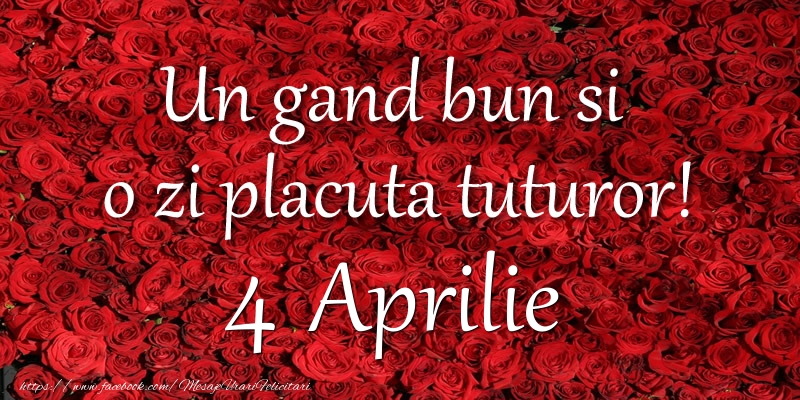 Felicitari de 4 Aprilie - Un gand bun si  o zi placuta tuturor! Aprilie 4