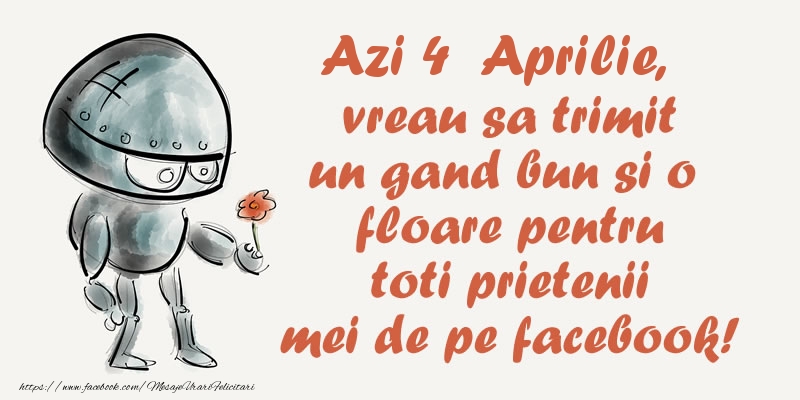 Felicitari de 4 Aprilie - Azi 4 Aprilie, vreau sa trimit un gand bun si o floare pentru toti prietenii mei de pe facebook!