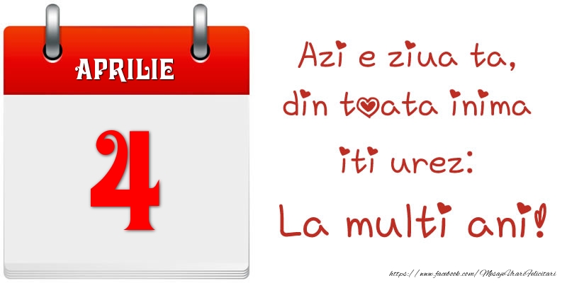 Aprilie 4 Azi e ziua ta, din toata inima iti urez: La multi ani!