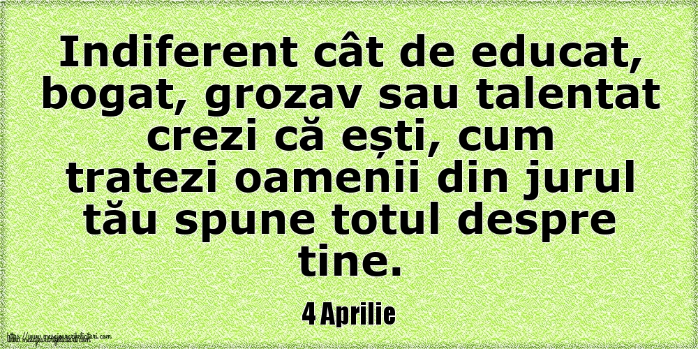 4 Aprilie Indiferent cât de educat, bogat, grozav sau talentat crezi că ești, cum tratezi oamenii din jurul tău spune totul despre tine.