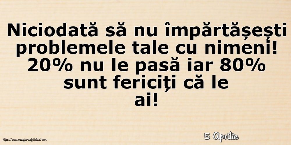 Felicitari de 5 Aprilie - 5 Aprilie - Niciodată să nu împărtășești problemele tale cu nimeni!