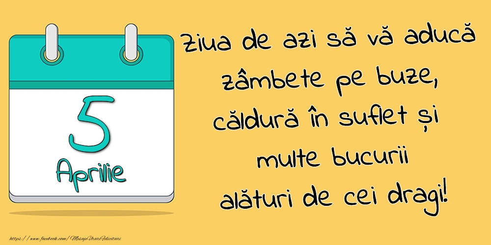 5.Aprilie - Ziua de azi să vă aducă zâmbete pe buze, căldură în suflet și multe bucurii alături de cei dragi!