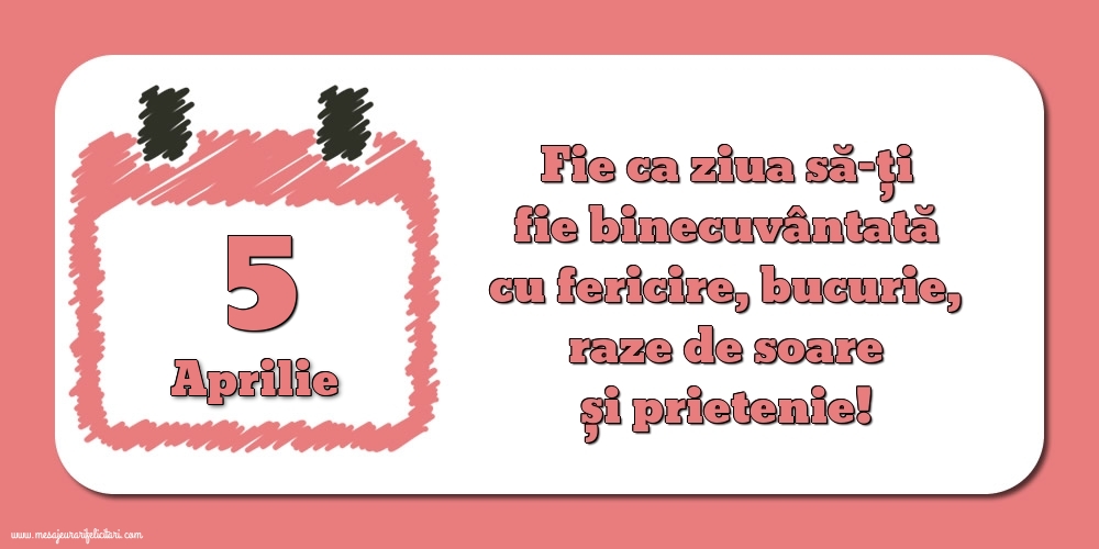 Felicitari de 5 Aprilie - Fie ca ziua să-ți fie binecuvântată cu fericire, bucurie, raze de soare și prietenie!