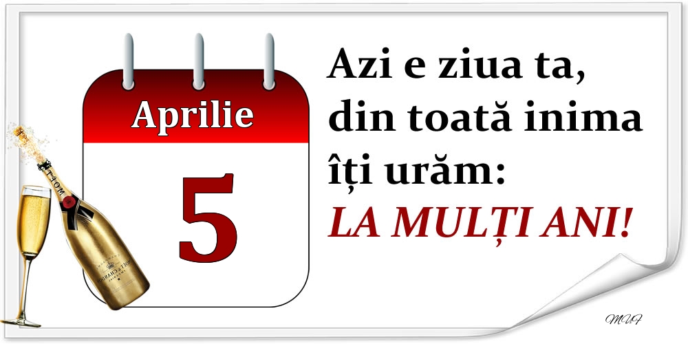 Aprilie 5 Azi e ziua ta, din toată inima îți urăm: LA MULȚI ANI!