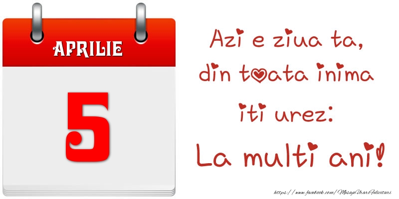 Felicitari de 5 Aprilie - Aprilie 5 Azi e ziua ta, din toata inima iti urez: La multi ani!