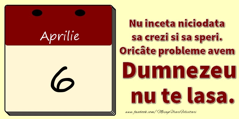 Nu inceta niciodata sa crezi si sa speri. Oricâte probleme avem Dumnezeu nu te lasa. 6Aprilie