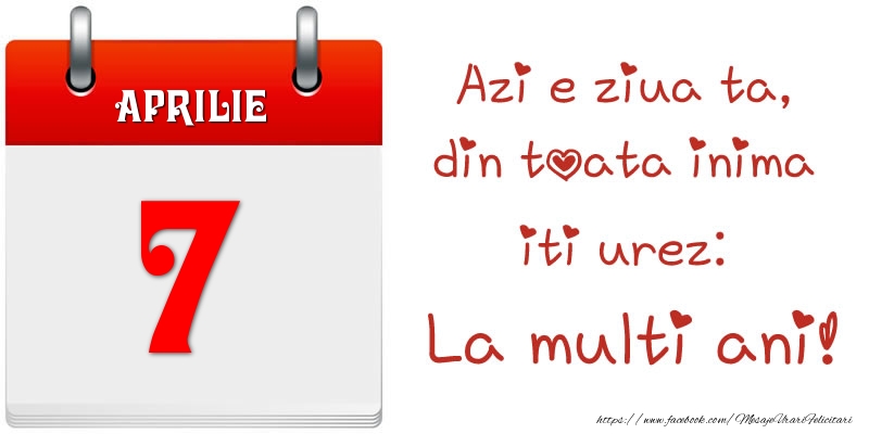 Felicitari de 7 Aprilie - Aprilie 7 Azi e ziua ta, din toata inima iti urez: La multi ani!