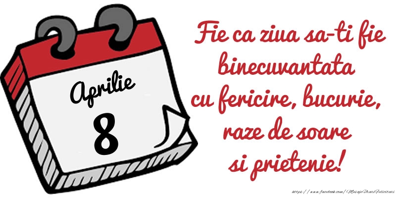 8 Aprilie Fie ca ziua sa-ti fie binecuvantata cu fericire, bucurie, raze de soare si prietenie!