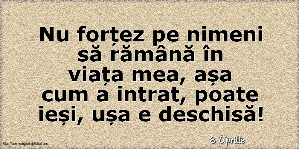 Felicitari de 8 Aprilie - 8 Aprilie - Nu forțez pe nimeni să rămână în viața mea