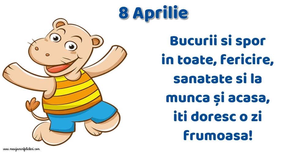 8.Aprilie Bucurii si spor in toate, fericire, sanatate si la munca și acasa, iti doresc o zi frumoasa!