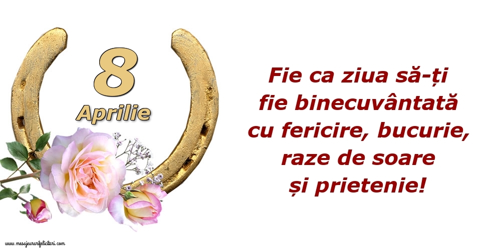 Felicitari de 8 Aprilie - Fie ca ziua să-ți fie binecuvântată cu fericire, bucurie, raze de soare și prietenie!