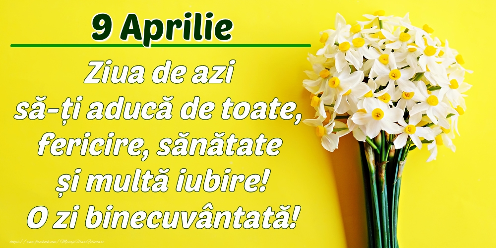 Felicitari de 9 Aprilie - Aprilie 9 Ziua de azi să-ți aducă de toate, fericire, sănătate și multă iubire! O zi binecuvântată!