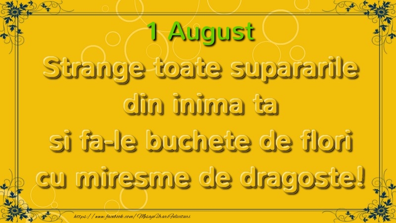Felicitari de 1 August - Strange toate supararile din inima ta si fa-le buchete de flori cu miresme de dragoste! August  1